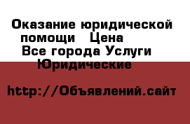 Оказание юридической помощи › Цена ­ 500 - Все города Услуги » Юридические   